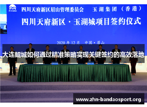 大连鲲城如何通过精准策略实现关键签约的高效落地 大连鲲城如何通过精准策略实现关键签约的高效落地