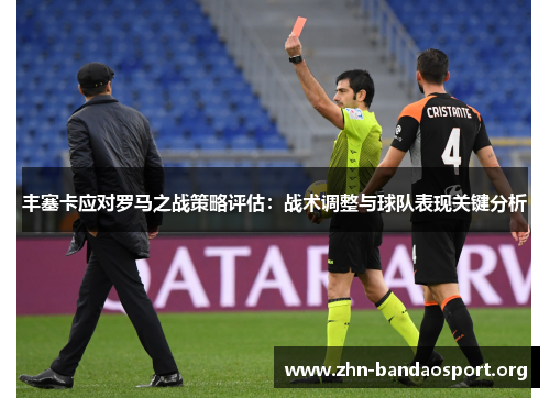 丰塞卡应对罗马之战策略评估:战术调整与球队表现关键分析 丰塞卡应对罗马之战策略评估:战术调整与球队表现关键分析