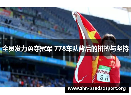 全员发力勇夺冠军 778车队背后的拼搏与坚持 全员发力勇夺冠军 778车队背后的拼搏与坚持