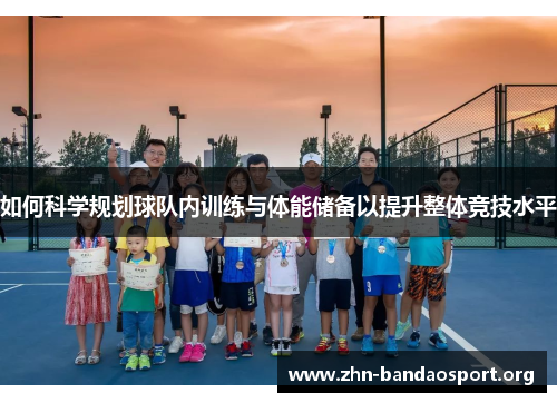 如何科学规划球队内训练与体能储备以提升整体竞技水平