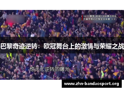 巴黎奇迹逆转:欧冠舞台上的激情与荣耀之战 巴黎奇迹逆转:欧冠舞台上的激情与荣耀之战