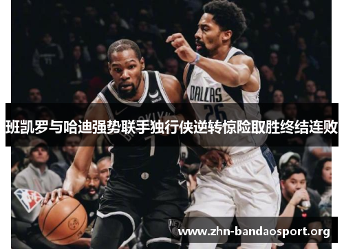 班凯罗与哈迪强势联手独行侠逆转惊险取胜终结连败 班凯罗与哈迪强势联手独行侠逆转惊险取胜终结连败