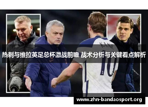 热刺与维拉英足总杯激战前瞻 战术分析与关键看点解析 热刺与维拉英足总杯激战前瞻 战术分析与关键看点解析