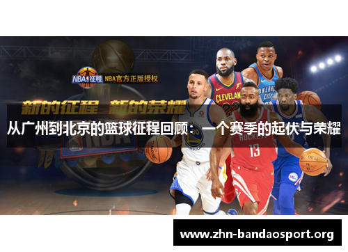 从广州到北京的篮球征程回顾:一个赛季的起伏与荣耀 从广州到北京的篮球征程回顾:一个赛季的起伏与荣耀