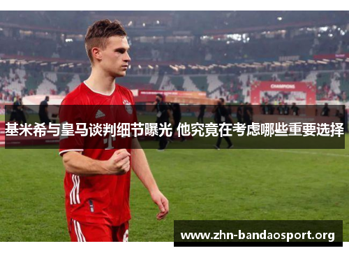 基米希与皇马谈判细节曝光 他究竟在考虑哪些重要选择 基米希与皇马谈判细节曝光 他究竟在考虑哪些重要选择