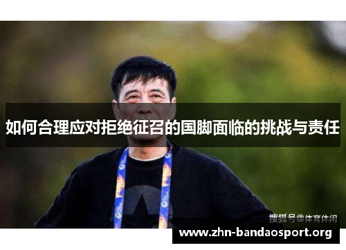 如何合理应对拒绝征召的国脚面临的挑战与责任 如何合理应对拒绝征召的国脚面临的挑战与责任