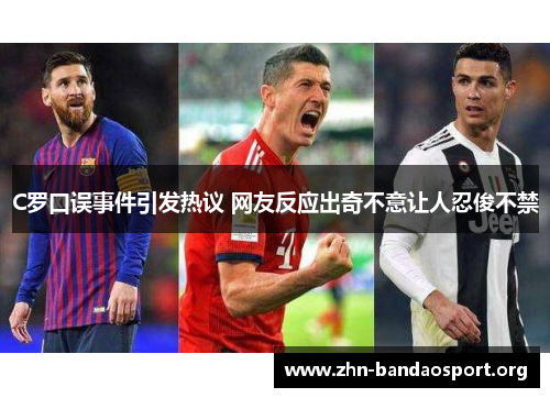 C罗口误事件引发热议 网友反应出奇不意让人忍俊不禁 C罗口误事件引发热议 网友反应出奇不意让人忍俊不禁