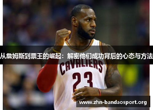 从詹姆斯到票王的崛起:解密他们成功背后的心态与方法 从詹姆斯到票王的崛起:解密他们成功背后的心态与方法