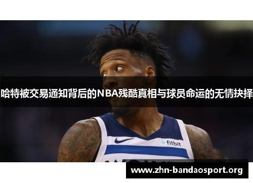 哈特被交易通知背后的NBA残酷真相与球员命运的无情抉择