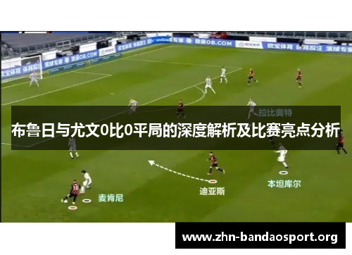 布鲁日与尤文0比0平局的深度解析及比赛亮点分析