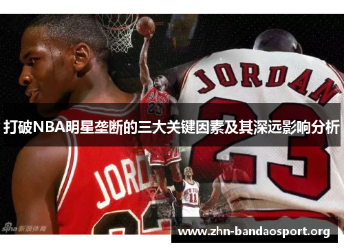 打破NBA明星垄断的三大关键因素及其深远影响分析 打破NBA明星垄断的三大关键因素及其深远影响分析