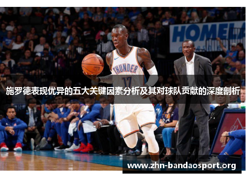 施罗德表现优异的五大关键因素分析及其对球队贡献的深度剖析 施罗德表现优异的五大关键因素分析及其对球队贡献的深度剖析