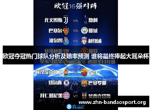 欧冠夺冠热门球队分析及赔率预测 谁将最终捧起大耳朵杯 欧冠夺冠热门球队分析及赔率预测 谁将最终捧起大耳朵杯
