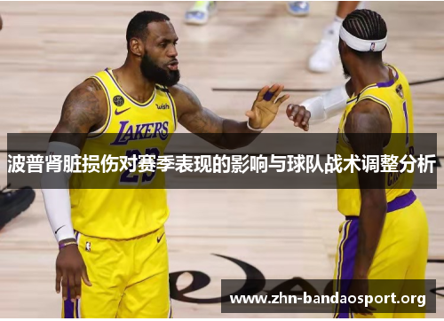 波普肾脏损伤对赛季表现的影响与球队战术调整分析 波普肾脏损伤对赛季表现的影响与球队战术调整分析