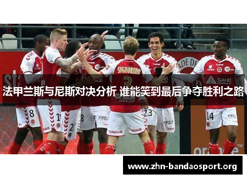 法甲兰斯与尼斯对决分析 谁能笑到最后争夺胜利之路 法甲兰斯与尼斯对决分析 谁能笑到最后争夺胜利之路