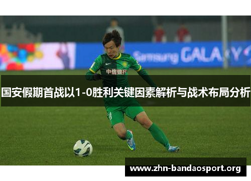 国安假期首战以1-0胜利关键因素解析与战术布局分析 国安假期首战以1-0胜利关键因素解析与战术布局分析