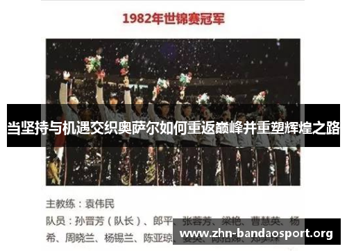 当坚持与机遇交织奥萨尔如何重返巅峰并重塑辉煌之路 当坚持与机遇交织奥萨尔如何重返巅峰并重塑辉煌之路