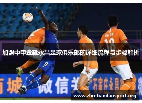加盟中甲金靴永昌足球俱乐部的详细流程与步骤解析 加盟中甲金靴永昌足球俱乐部的详细流程与步骤解析