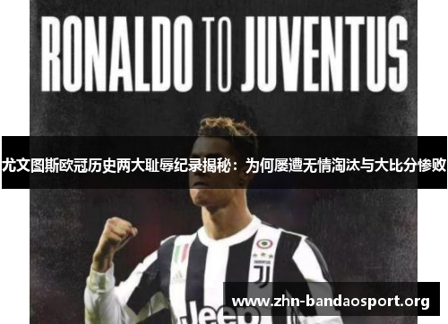 尤文图斯欧冠历史两大耻辱纪录揭秘:为何屡遭无情淘汰与大比分惨败 尤文图斯欧冠历史两大耻辱纪录揭秘:为何屡遭无情淘汰与大比分惨败