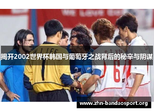 揭开2002世界杯韩国与葡萄牙之战背后的秘辛与阴谋 揭开2002世界杯韩国与葡萄牙之战背后的秘辛与阴谋