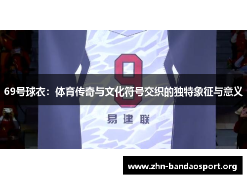 69号球衣：体育传奇与文化符号交织的独特象征与意义