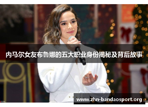 内马尔女友布鲁娜的五大职业身份揭秘及背后故事 内马尔女友布鲁娜的五大职业身份揭秘及背后故事