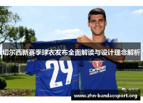 切尔西新赛季球衣发布全面解读与设计理念解析 切尔西新赛季球衣发布全面解读与设计理念解析