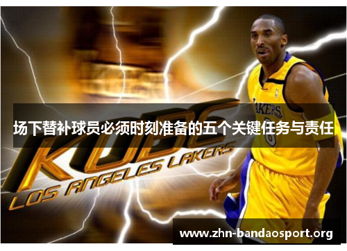 场下替补球员必须时刻准备的五个关键任务与责任 场下替补球员必须时刻准备的五个关键任务与责任