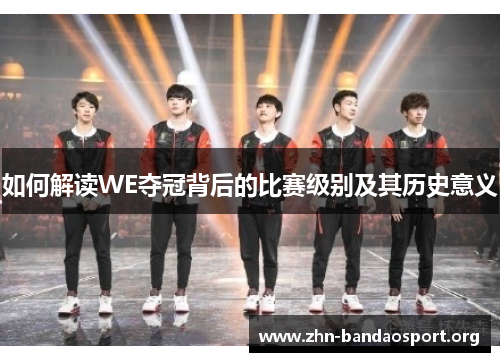 如何解读WE夺冠背后的比赛级别及其历史意义 如何解读WE夺冠背后的比赛级别及其历史意义