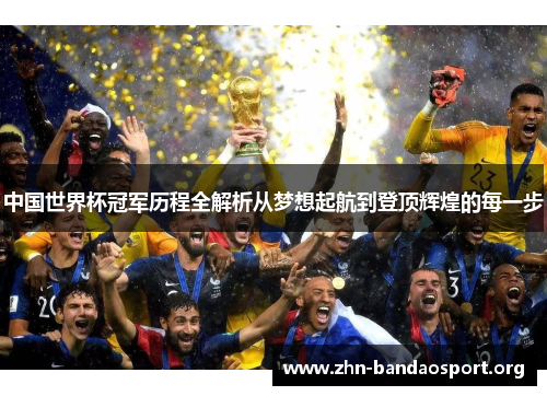 中国世界杯冠军历程全解析从梦想起航到登顶辉煌的每一步 中国世界杯冠军历程全解析从梦想起航到登顶辉煌的每一步