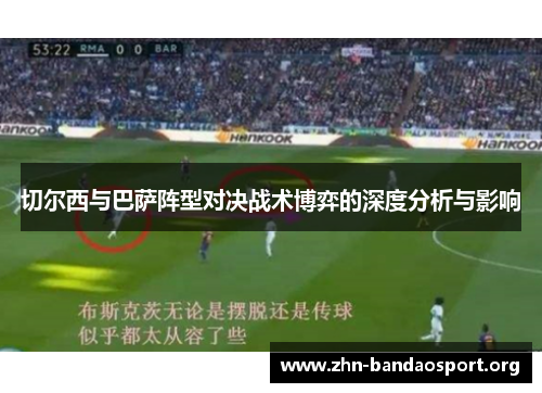 切尔西与巴萨阵型对决战术博弈的深度分析与影响 切尔西与巴萨阵型对决战术博弈的深度分析与影响