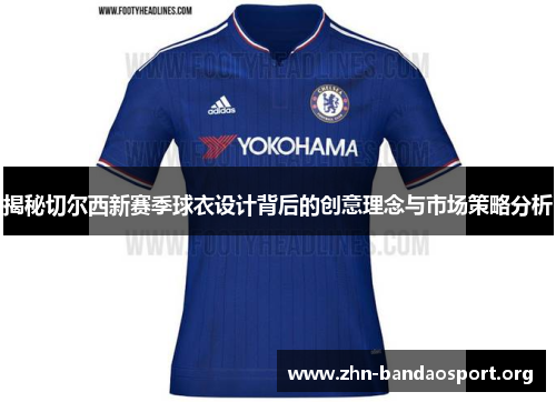 揭秘切尔西新赛季球衣设计背后的创意理念与市场策略分析 揭秘切尔西新赛季球衣设计背后的创意理念与市场策略分析