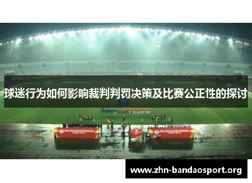 球迷行为如何影响裁判判罚决策及比赛公正性的探讨 球迷行为如何影响裁判判罚决策及比赛公正性的探讨