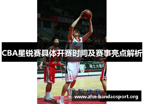 CBA星锐赛具体开赛时间及赛事亮点解析 CBA星锐赛具体开赛时间及赛事亮点解析