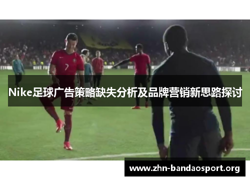 Nike足球广告策略缺失分析及品牌营销新思路探讨 Nike足球广告策略缺失分析及品牌营销新思路探讨