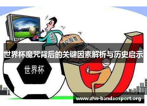 世界杯魔咒背后的关键因素解析与历史启示 世界杯魔咒背后的关键因素解析与历史启示