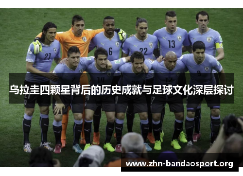 乌拉圭四颗星背后的历史成就与足球文化深层探讨 乌拉圭四颗星背后的历史成就与足球文化深层探讨