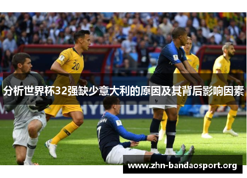 分析世界杯32强缺少意大利的原因及其背后影响因素 分析世界杯32强缺少意大利的原因及其背后影响因素