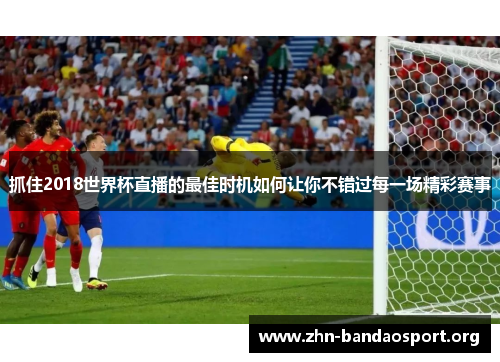 抓住2018世界杯直播的最佳时机如何让你不错过每一场精彩赛事