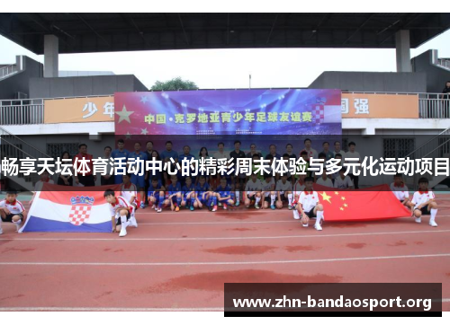 畅享天坛体育活动中心的精彩周末体验与多元化运动项目 畅享天坛体育活动中心的精彩周末体验与多元化运动项目