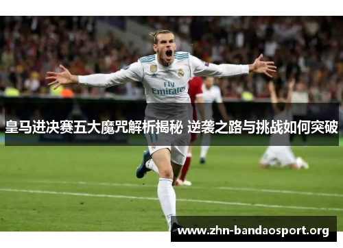 皇马进决赛五大魔咒解析揭秘 逆袭之路与挑战如何突破 皇马进决赛五大魔咒解析揭秘 逆袭之路与挑战如何突破