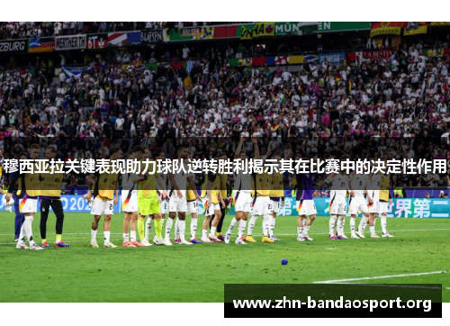 穆西亚拉关键表现助力球队逆转胜利揭示其在比赛中的决定性作用 穆西亚拉关键表现助力球队逆转胜利揭示其在比赛中的决定性作用