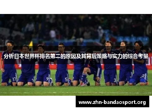 分析日本世界杯排名第二的原因及其背后策略与实力的综合考量 分析日本世界杯排名第二的原因及其背后策略与实力的综合考量