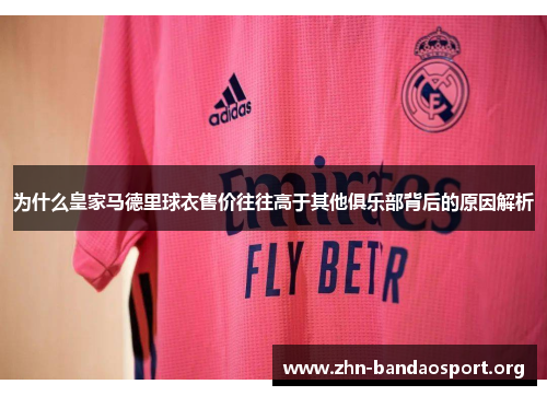 为什么皇家马德里球衣售价往往高于其他俱乐部背后的原因解析