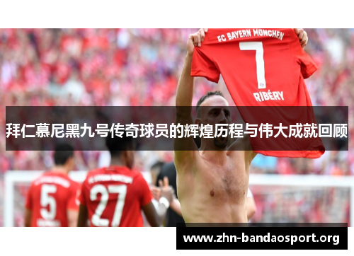 拜仁慕尼黑九号传奇球员的辉煌历程与伟大成就回顾 拜仁慕尼黑九号传奇球员的辉煌历程与伟大成就回顾