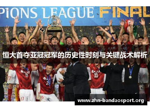 恒大首夺亚冠冠军的历史性时刻与关键战术解析 恒大首夺亚冠冠军的历史性时刻与关键战术解析
