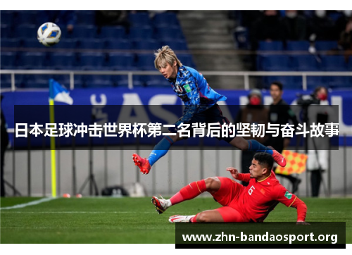 日本足球冲击世界杯第二名背后的坚韧与奋斗故事 日本足球冲击世界杯第二名背后的坚韧与奋斗故事