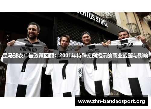 皇马球衣广告政策回顾:2001年特殊案例揭示的商业战略与影响 皇马球衣广告政策回顾:2001年特殊案例揭示的商业战略与影响