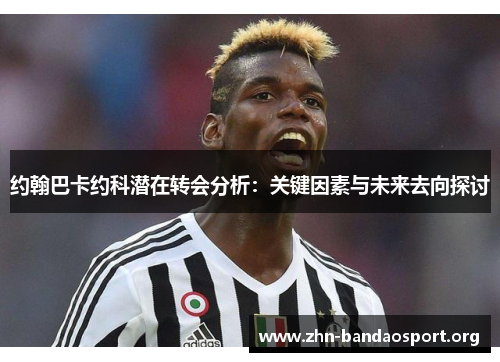 约翰巴卡约科潜在转会分析:关键因素与未来去向探讨 约翰巴卡约科潜在转会分析:关键因素与未来去向探讨
