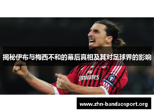 揭秘伊布与梅西不和的幕后真相及其对足球界的影响 揭秘伊布与梅西不和的幕后真相及其对足球界的影响